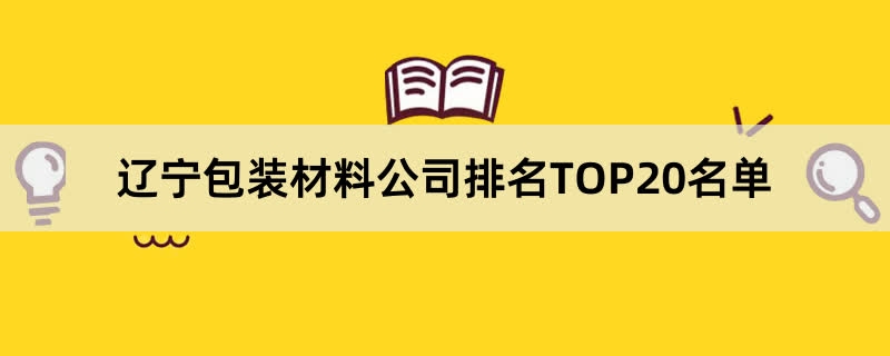 辽宁包装材料公司排名TOP20名单 