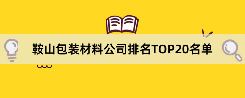 鞍山包装材料公司排名TOP20名单 