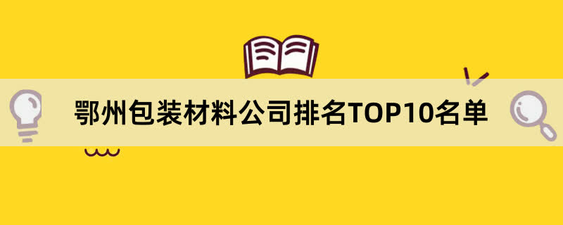 鄂州包装材料公司排名TOP10名单 