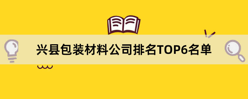 兴县包装材料公司排名TOP6名单 