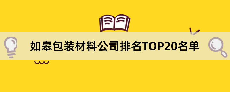 如皋包装材料公司排名TOP20名单 