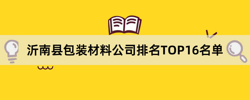 沂南县包装材料公司排名TOP16名单 