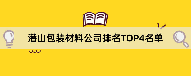 潜山包装材料公司排名TOP4名单 