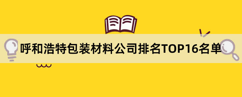 呼和浩特包装材料公司排名TOP16名单 