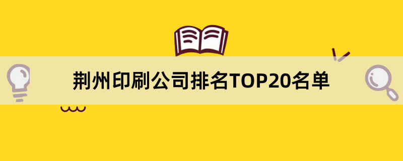 荆州印刷公司排名TOP20名单 