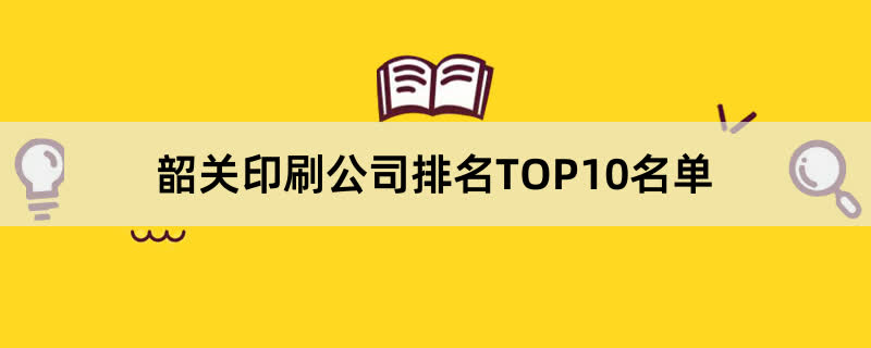 韶关印刷公司排名TOP10名单 