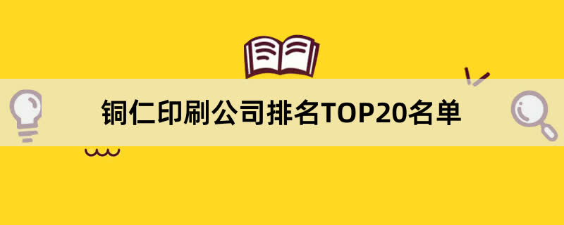 铜仁印刷公司排名TOP20名单 