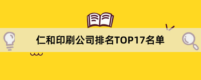 仁和印刷公司排名TOP17名单 