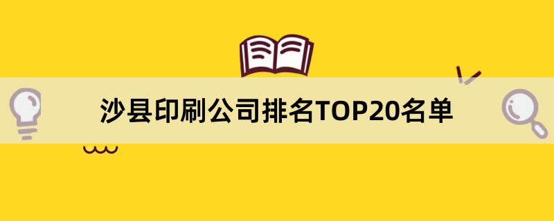 沙县印刷公司排名TOP20名单 