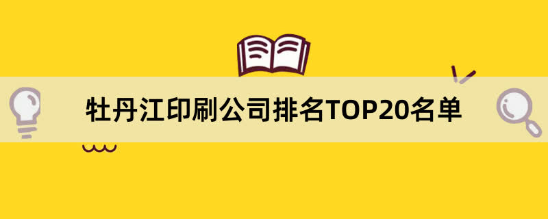 牡丹江印刷公司排名TOP20名单 