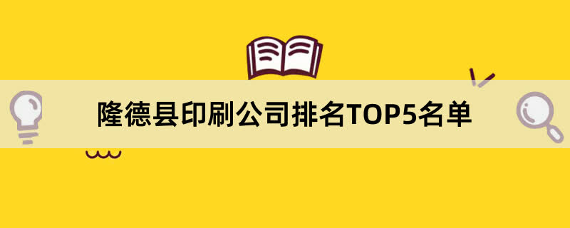 隆德县印刷公司排名TOP5名单 