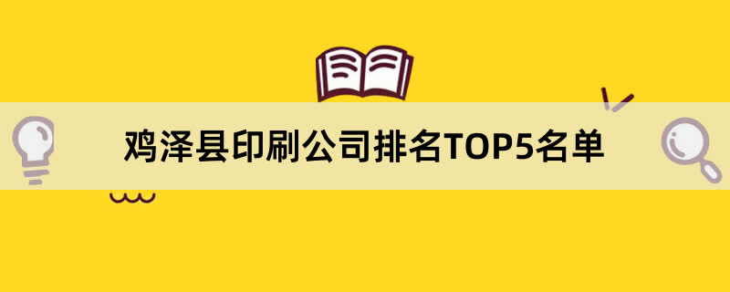 鸡泽县印刷公司排名TOP5名单 