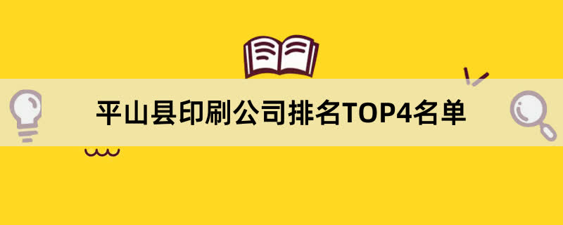 平山县印刷公司排名TOP4名单 