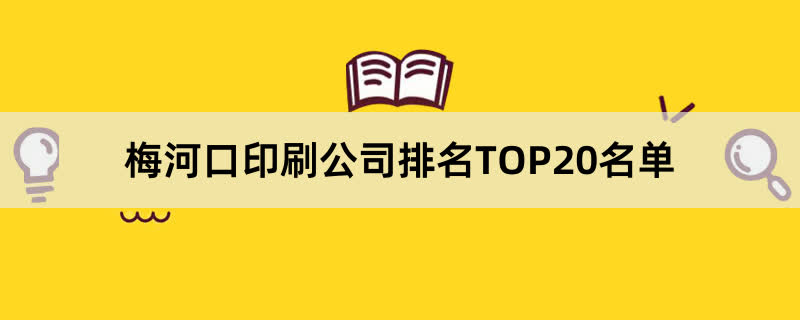 梅河口印刷公司排名TOP20名单 