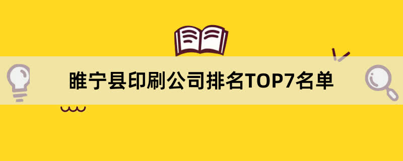 睢宁县印刷公司排名TOP7名单 