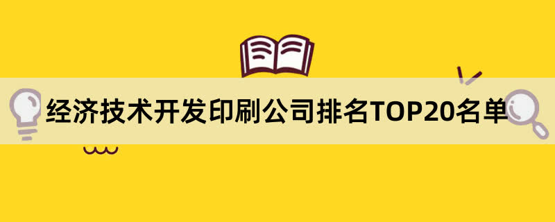 经济技术开发印刷公司排名TOP20名单 