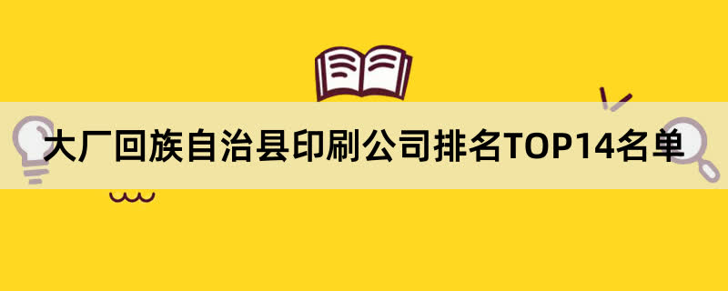 大厂回族自治县印刷公司排名TOP14名单 