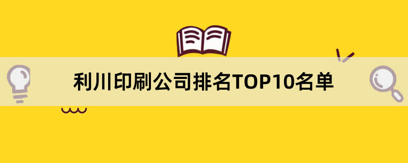 利川印刷公司排名TOP10名单 