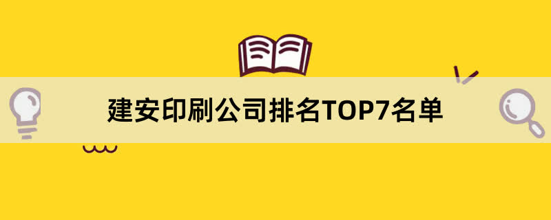 建安印刷公司排名TOP7名单 