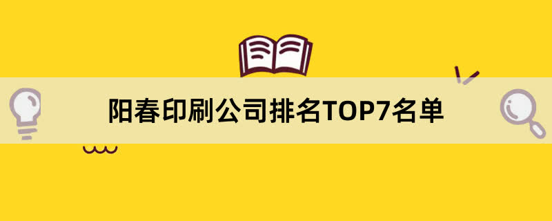 阳春印刷公司排名TOP7名单 