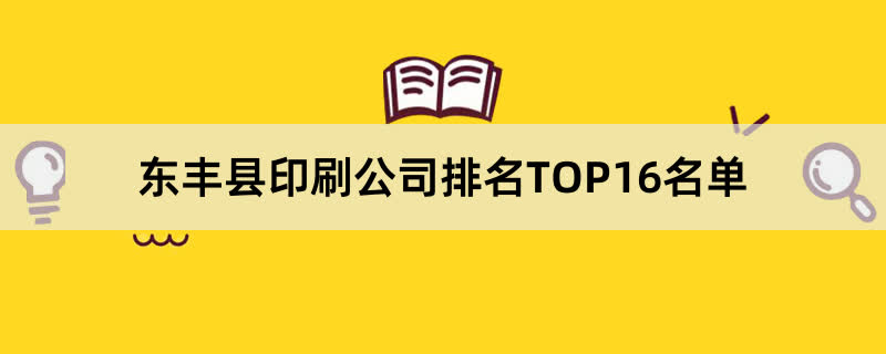 东丰县印刷公司排名TOP16名单 