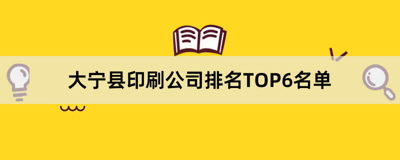 大宁县印刷公司排名TOP6名单 