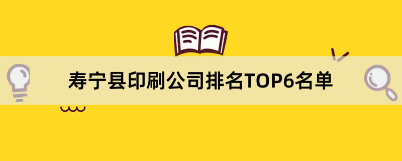 寿宁县印刷公司排名TOP6名单 