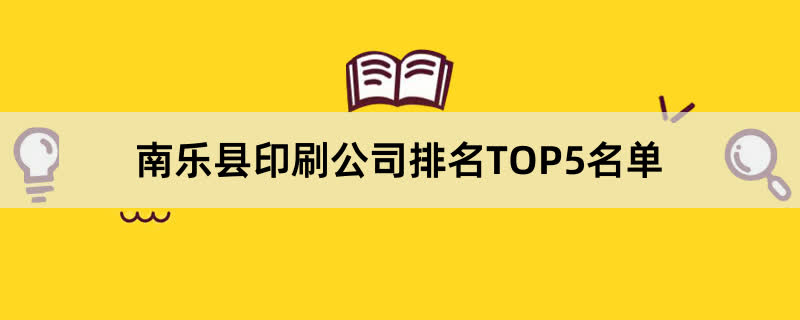 南乐县印刷公司排名TOP5名单 