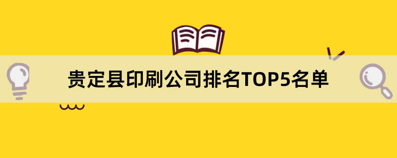 贵定县印刷公司排名TOP5名单 