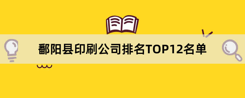 鄱阳县印刷公司排名TOP12名单 