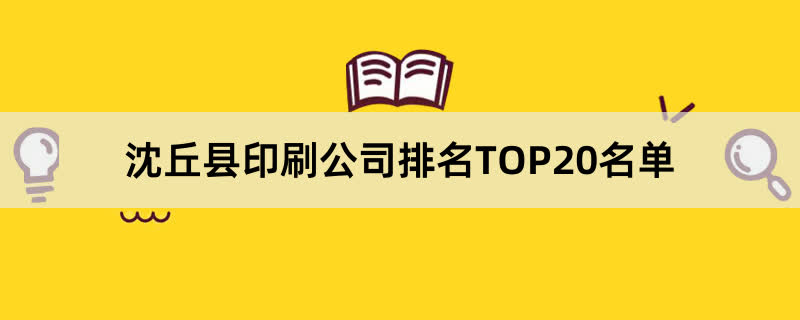 沈丘县印刷公司排名TOP20名单 