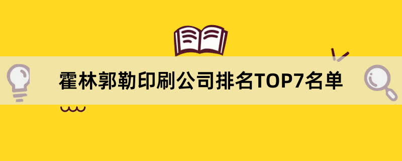 霍林郭勒印刷公司排名TOP7名单 