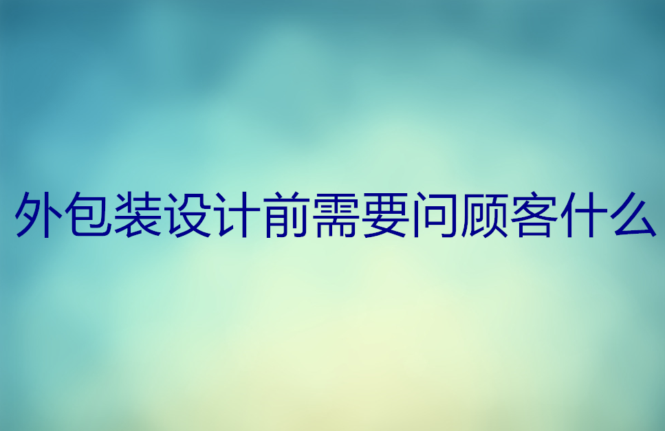 外包装设计前需要问顾客什么 