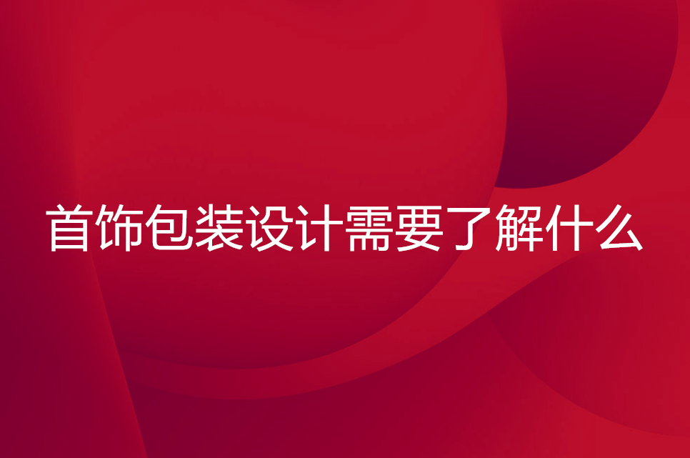 首饰包装设计需要了解什么 