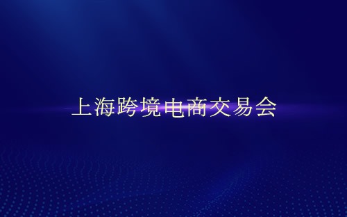 上海跨境电商交易会介绍