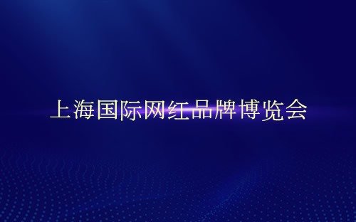 上海国际网红品牌博览会介绍