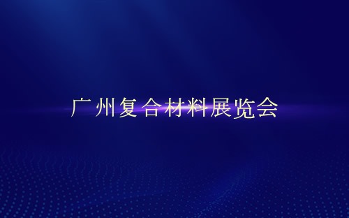 广州复合材料展览会介绍 