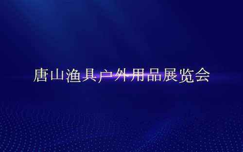 唐山渔具户外用品展览会介绍