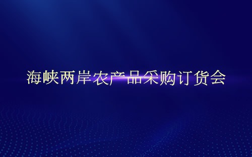 海峽兩岸農(nóng)產(chǎn)品采購訂貨會介紹 