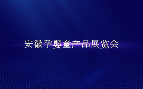 安徽孕婴童产品展览会介绍 