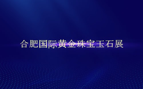 合肥国际黄金珠宝玉石展介绍 