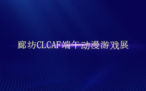 廊坊CLCAF端午动漫游戏展介绍 