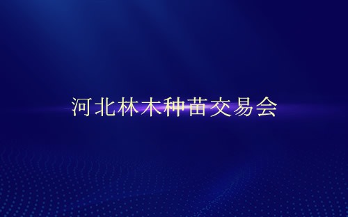 河北林木種苗交易會介紹 