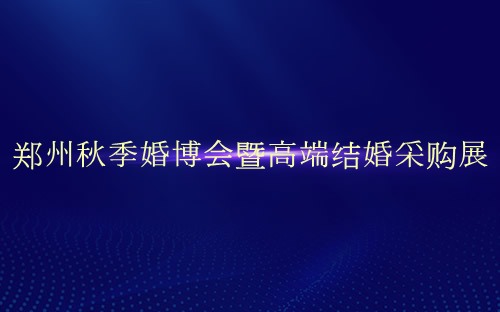 郑州秋季婚博会暨高端结婚采购展介绍 