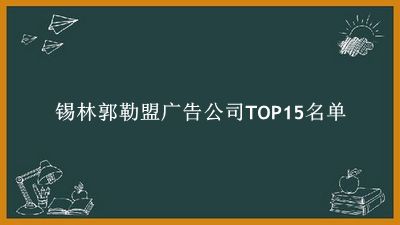 锡林郭勒盟广告公司TOP15名单 