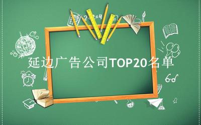 延边广告公司TOP20名单 