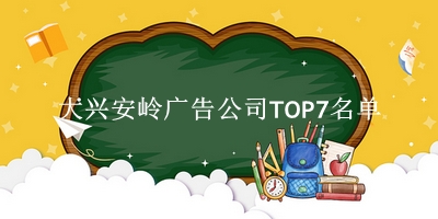 大兴安岭广告公司TOP7名单 