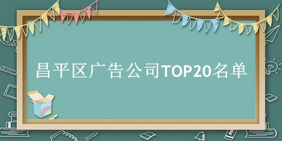 昌平区广告公司TOP20名单 