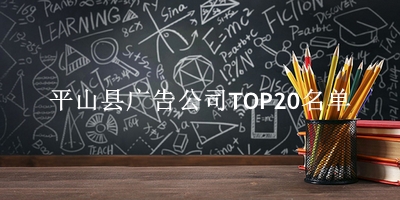 平山县广告公司TOP20名单 