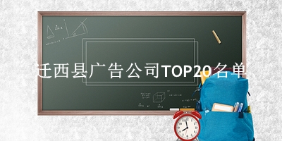 迁西县广告公司TOP20名单 